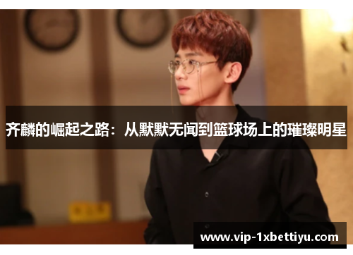 齐麟的崛起之路:从默默无闻到篮球场上的璀璨明星
